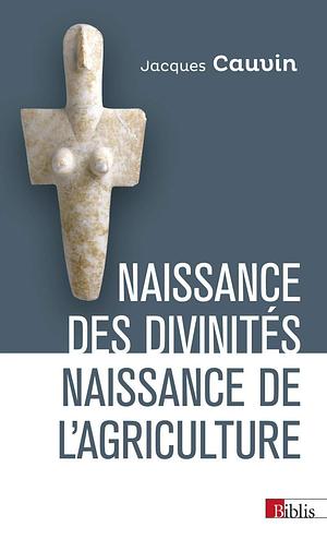 Naissance des divinités, naissance de l'agriculture by Jacques Cauvin, Jacques Cauvin