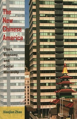 The New Chinese America: Class, Economy, and Social Hierarchy by Xiaojian Zhao