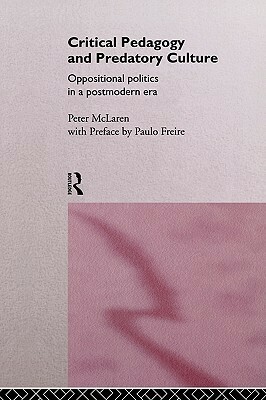 Critical Pedagogy and Predatory Culture: Oppositional Politics in a Postmodern Era by Peter McLaren