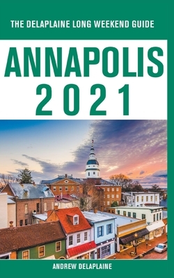 Annapolis - The Delaplaine 2021 Long Weekend Guide by Andrew Delaplaine