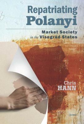 Repatriating Polanyi: Market Society in the Visegrád States by Chris Hann