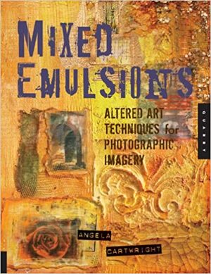 Mixed Emulsions: Altered Art Techniques for Photographic Imagery by Angela Cartwright