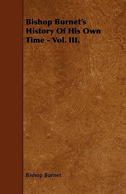 Bishop Burnet's History of His Own Time - Vol. III. by Bishop Burnet