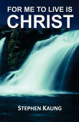 For Me to Live is Christ by Stephen Kaung