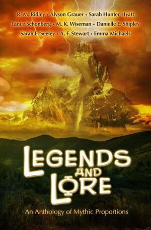 Legends and Lore: An Anthology of Mythic Proportions by M.K. Wiseman, Lance Schonberg, Emma Michaels, Danielle E. Shipley, Sarah Hunter Hyatt, D. Robert Pease, Penny Freeman, Alyson Grauer, Sarah E. Seeley, A.F. Stewart, R.M. Ridley