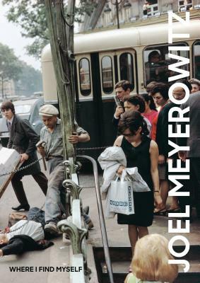 Joel Meyerowitz: Where I Find Myself: A Lifetime Retrospective by Joel Meyerowitz, Colin Westerbeck