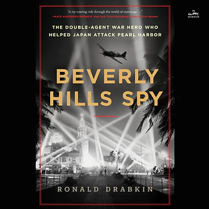 Beverly Hills Spy: The Double-Agent War Hero Who Helped Japan Attack Pearl Harbor by Ronald Drabkin