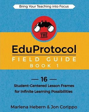 The EduProtocol Field Guide Book 1: 16 Student-Centered Lesson Frames for Infinite Learning Possibilities by Corippo Jon, Marlena Hebern