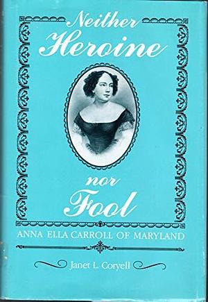 Neither Heroine Nor Fool: Anna Ella Carroll of Maryland by Janet L. Coryell