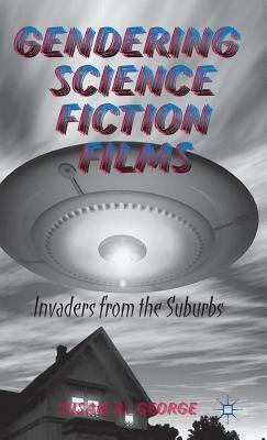 Gendering Science Fiction Films: Invaders from the Suburbs by Susan A. George