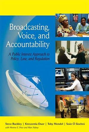 Broadcasting, Voice, and Accountability: A Public Interest Approach to Policy, Law, and Regulation by Monroe E. Price, Kreszentia Duer, Toby Mendel, Mark Raboy, Steve Buckley, Seán Ó Siochrú