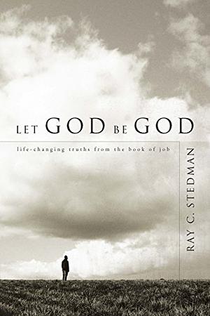 Let God be God: Life-Changing Truths from the Book of Job by Ray C. Stedman