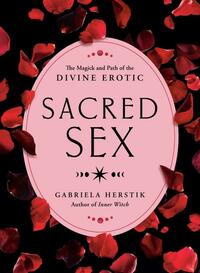 Sacred Sex: The Magick and Path of the Divine Erotic by Gabriela Herstik