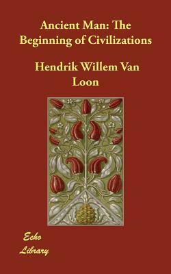 Ancient Man: The Beginning of Civilizations by Hendrik Willem van Loon