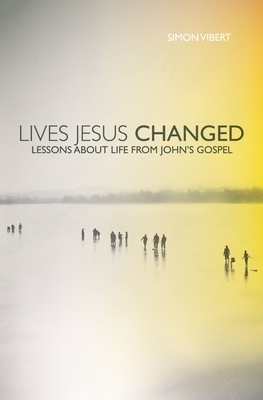 Lives Jesus Changed: Lessons about Life from John's Gospel by Simon Vibert