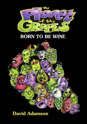 The Planet of the Grapes: Born to Be Wine by David Adamson