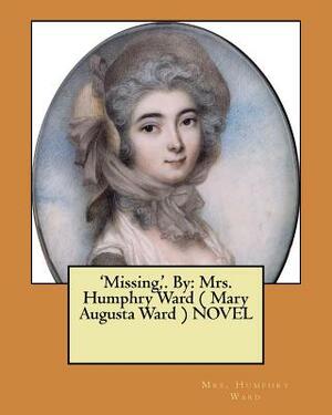 'Missing, '. By: Mrs. Humphry Ward ( Mary Augusta Ward ) NOVEL by Mary Augusta Ward