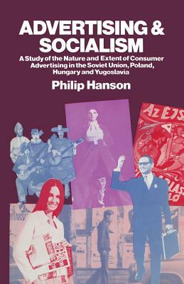 Advertising and Socialism: The Nature and Extent of Consumer Advertising in the Soviet Union, Poland, Hungary and Yugoslavia by Philip Hanson