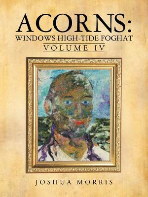 Acorns: Windows High-Tide Foghat: Volume IV by Joshua Morris