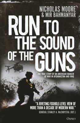 Run to the Sound of the Guns: The True Story of an American Ranger at War in Afghanistan and Iraq by Mir Bahmanyar, Nicholas Moore