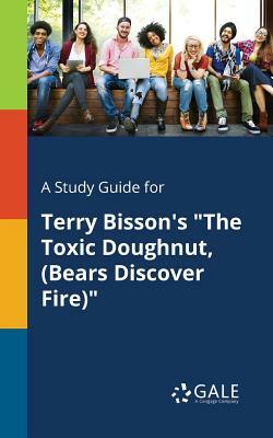 A Study Guide for Terry Bisson's the Toxic Doughnut, (Bears Discover Fire) by Cengage Learning Gale