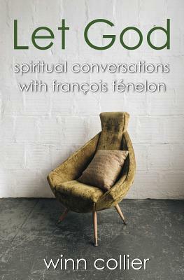 Let God: Spiritual Conversations with Francois Fenelon by Winn Collier
