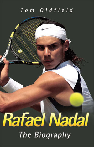 Rafael Nadal: The Biography by Tom Oldfield