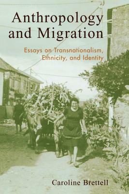 Anthropology and Migration: Essays on Transnationalism, Ethnicity, and Identity by Caroline B. Brettell