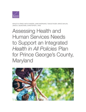 Assessing Health and Human Services Needs to Support an Integrated Health in All Policies Plan for Prince George's County, Maryland by Jaime Madrigano, Ashley M. Kranz, Anita Chandra