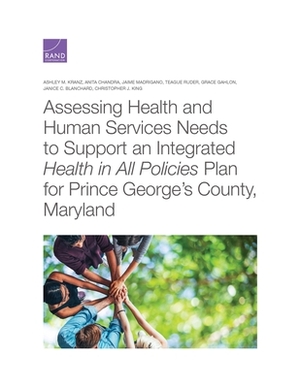 Assessing Health and Human Services Needs to Support an Integrated Health in All Policies Plan for Prince George's County, Maryland by Anita Chandra, Jaime Madrigano, Ashley M. Kranz