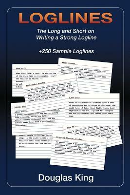 Loglines: The Long and Short on Writing Strong Loglines by Douglas King