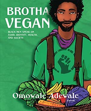 Brotha Vegan: Black Men Speak on Food, Identity, Health, and Society by Omowale Adewale, A. Breeze Harper