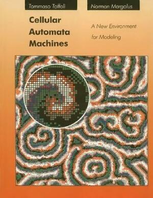 Cellular Automata Machines: A New Environment for Modeling by Tommaso Toffoli