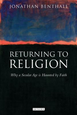 Returning to Religion: Why a Secular Age Is Haunted by Faith by Jonathan Benthall