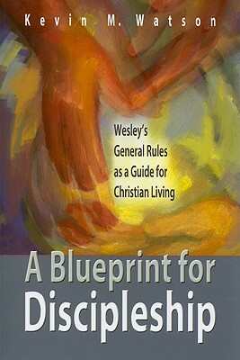 A Blueprint for Discipleship: Wesley's General Rules as a Guide for Christian Living by Kevin M. Watson
