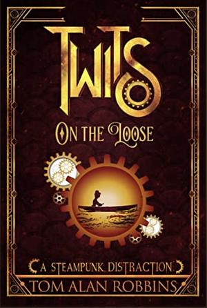 Twits On The Loose: A Steampunk Distraction (The Twits Chronicles Book 4) by Tom Alan Robbins