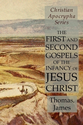 The First and Second Gospels of the Infancy of Jesus Christ: Christian Apocrypha Series by Thomas James