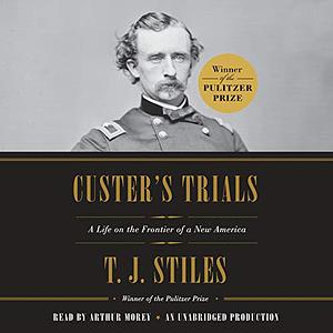 Custer's Trials: A Life on the Frontier of a New America by T.J. Stiles