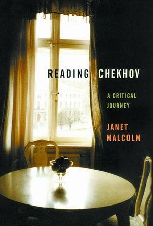 Reading Chekhov: A Critical Journey by Janet Malcolm