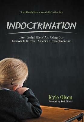 Indoctrination: How 'Useful Idiots' Are Using Our Schools to Subvert American Exceptionalism by Kyle Olson