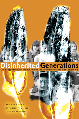 Disinherited Generations: Our Struggle to Reclaim Treaty Rights for First Nations Women and Their Descendants by Nellie Carlson, Kathleen Steinhauer