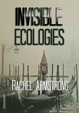 Invisible Ecologies by Rachel Armstrong