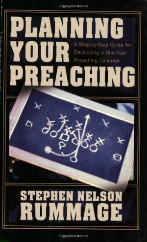Planning Your Preaching: A Step-by-Step Guide for Developing a One-Year Preaching Calendar by Stephen Nelson Rummage