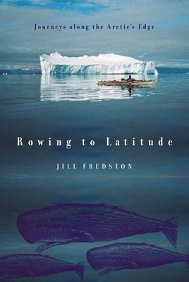 Rowing to Latitude: Journeys Along the Arctic's Edge by Jill Fredston