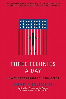 Three Felonies a Day: How the Feds Target the Innocent by Harvey Silverglate