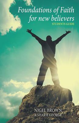 Foundations of Faith for New Believers: Student Manual by Nigel Brown, Sharif George