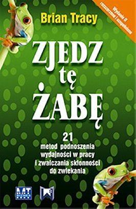 Zjedz tę żabę. 21 metod podnoszenia wydajności w pracy i zwalczania skłonności do zwlekania by Brian Tracy