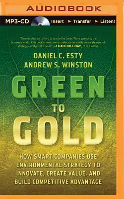 Green to Gold: How Smart Companies Use Environmental Strategy to Innovate, Create Value, and Build Competitive Advantage by Daniel C. Esty, Andrew S. Winston