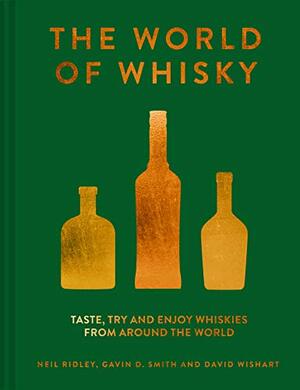 The World of Whisky: Taste, try and enjoy whiskies from around the world by Neil Ridley, David Wishart, Gavin D. Smith