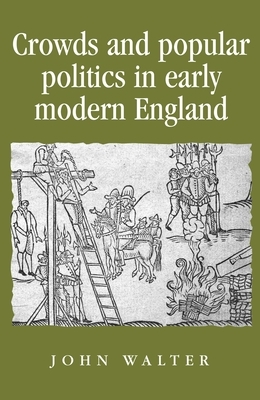 Crowds and Popular Politics in Early Modern England by John Walter